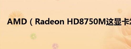 AMD（Radeon HD8750M这显卡怎样）