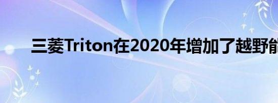 三菱Triton在2020年增加了越野能力