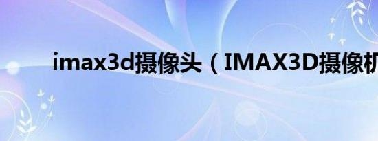 imax3d摄像头（IMAX3D摄像机）