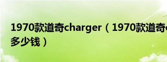 1970款道奇charger（1970款道奇charger多少钱）