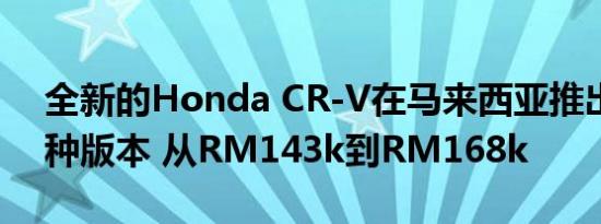 全新的Honda CR-V在马来西亚推出 共有4种版本 从RM143k到RM168k