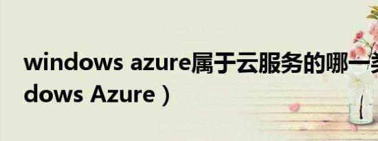 windows azure属于云服务的哪一类（Windows Azure）