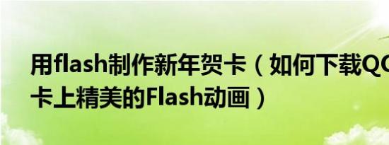 用flash制作新年贺卡（如何下载QQ邮箱贺卡上精美的Flash动画）