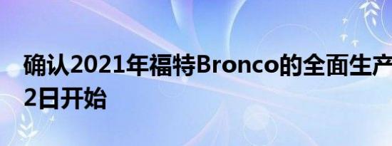 确认2021年福特Bronco的全面生产将于8月2日开始