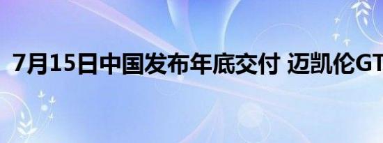 7月15日中国发布年底交付 迈凯伦GT来了！