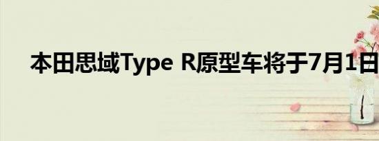 本田思域Type R原型车将于7月1日亮相
