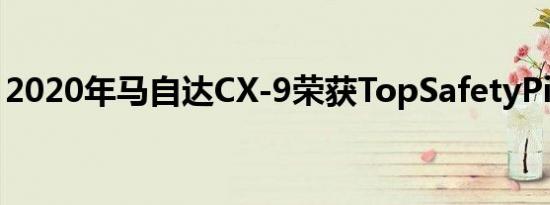 2020年马自达CX-9荣获TopSafetyPick大奖