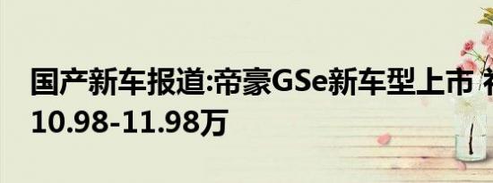 国产新车报道:帝豪GSe新车型上市 补贴后售10.98-11.98万