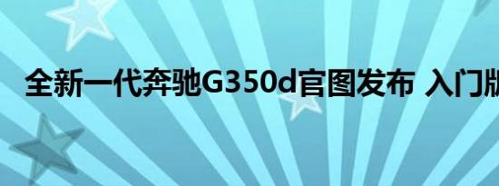 全新一代奔驰G350d官图发布 入门版车型