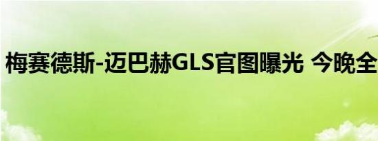 梅赛德斯-迈巴赫GLS官图曝光 今晚全球首发