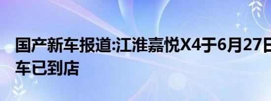 国产新车报道:江淮嘉悦X4于6月27日上市 实车已到店