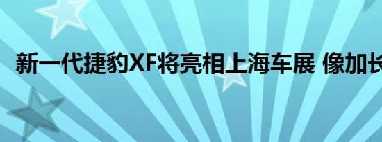新一代捷豹XF将亮相上海车展 像加长版XE