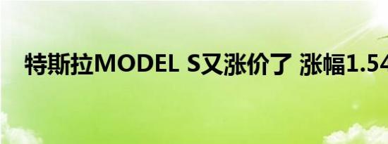 特斯拉MODEL S又涨价了 涨幅1.54万起