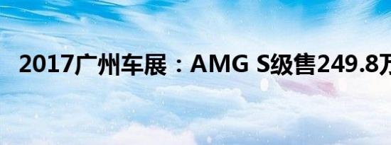 2017广州车展：AMG S级售249.8万元起