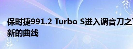 保时捷991.2 Turbo S进入调音刀之下呈现出新的曲线