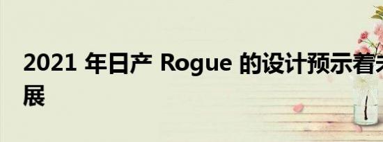 2021 年日产 Rogue 的设计预示着未来的发展