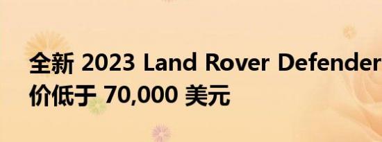 全新 2023 Land Rover Defender 130 起价低于 70,000 美元