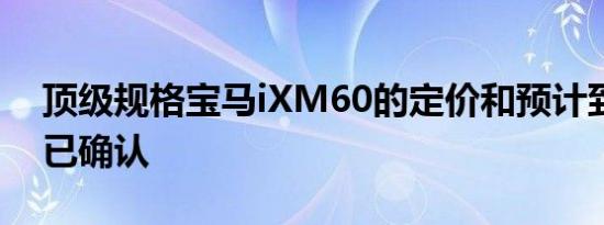 顶级规格宝马iXM60的定价和预计到达时间已确认