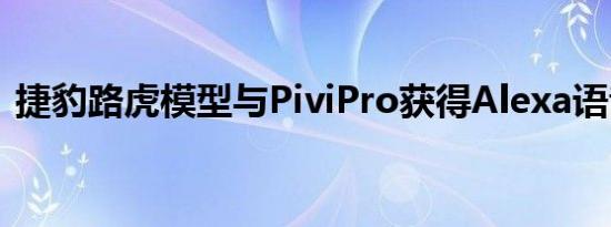 捷豹路虎模型与PiviPro获得Alexa语音控制