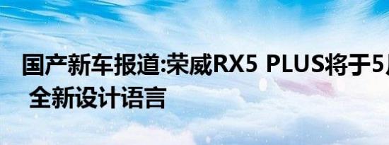 国产新车报道:荣威RX5 PLUS将于5月份亮相 全新设计语言