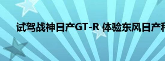 试驾战神日产GT-R 体验东风日产科技
