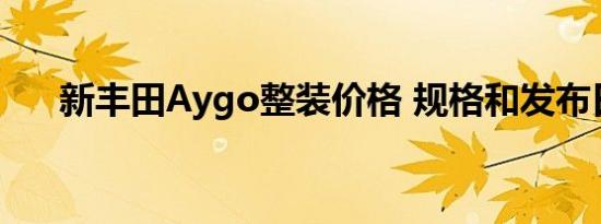 新丰田Aygo整装价格 规格和发布日期