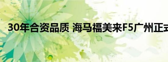 30年合资品质 海马福美来F5广州正式上市