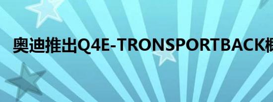奥迪推出Q4E-TRONSPORTBACK概念车