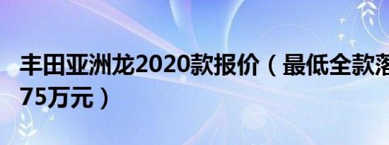 丰田亚洲龙2020款报价（最低全款落地价21.75万元）