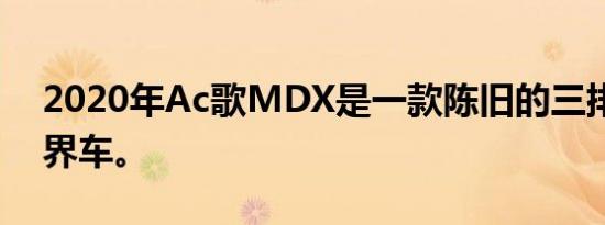 2020年Ac歌MDX是一款陈旧的三排家庭跨界车。
