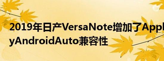 2019年日产VersaNote增加了AppleCarPlayAndroidAuto兼容性