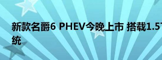 新款名爵6 PHEV今晚上市 搭载1.5T插混系统