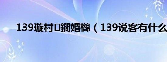 139璇村鐧婚檰（139说客有什么用）