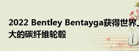 2022 Bentley Bentayga获得世界上产量最大的碳纤维轮毂