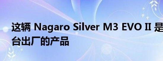 这辆 Nagaro Silver M3 EVO II 是第 183 台出厂的产品