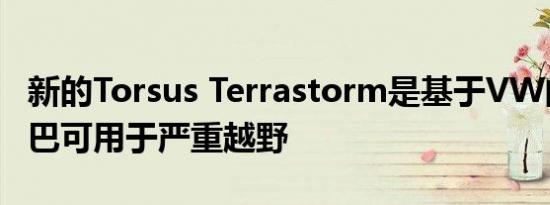新的Torsus Terrastorm是基于VW的4×4小巴可用于严重越野