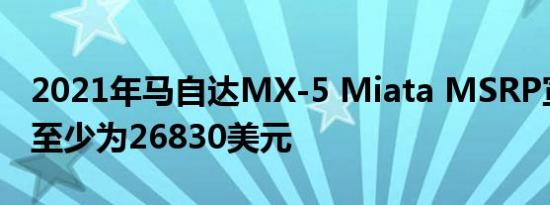 2021年马自达MX-5 Miata MSRP宣布价格至少为26830美元