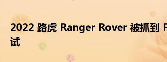 2022 路虎 Ranger Rover 被抓到 PHEV 测试