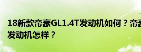 18新款帝豪GL1.4T发动机如何？帝豪GL1.4t发动机怎样？