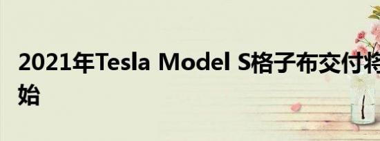 2021年Tesla Model S格子布交付将在6月开始