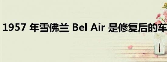 1957 年雪佛兰 Bel Air 是修复后的车库女王