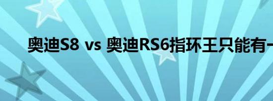 奥迪S8 vs 奥迪RS6指环王只能有一个
