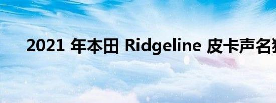2021 年本田 Ridgeline 皮卡声名狼藉