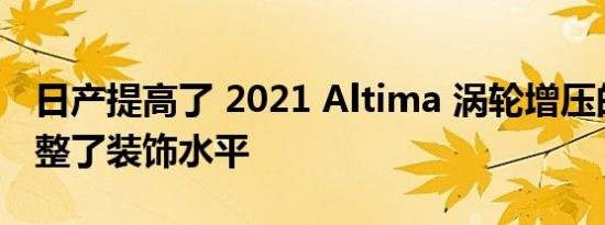 日产提高了 2021 Altima 涡轮增压的价格调整了装饰水平