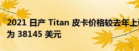 2021 日产 Titan 皮卡价格较去年上调起步价为 38145 美元