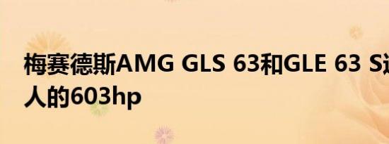 梅赛德斯AMG GLS 63和GLE 63 S达到了惊人的603hp