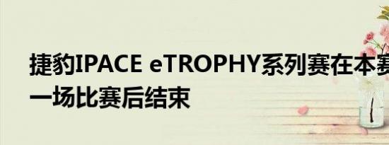 捷豹IPACE eTROPHY系列赛在本赛季最后一场比赛后结束