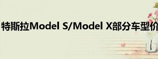 特斯拉Model S/Model X部分车型价格调整
