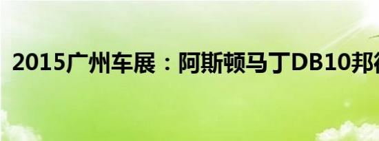 2015广州车展：阿斯顿马丁DB10邦德特款