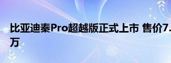 比亚迪秦Pro超越版正式上市 售价7.98-9.98万